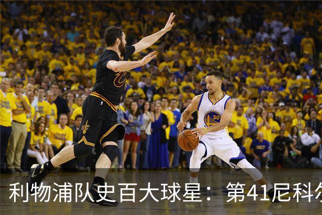 利物浦队史百大球星：第41尼科尔、第42格罗贝拉尔、第43莫尔比
