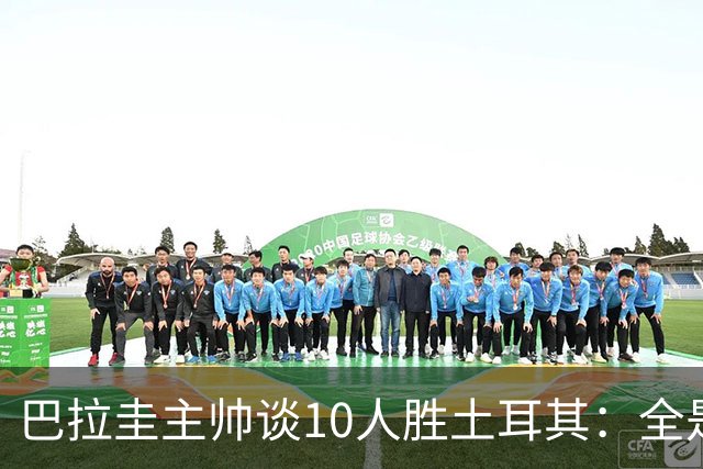 巴拉圭主帅谈10人胜土耳其：全是球员的功劳，与我没有任何关系